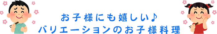 お子様にも嬉しい♪バリエーションのお子様料理