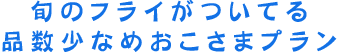 旬のフライがついてる品数少なめおこさまプラン