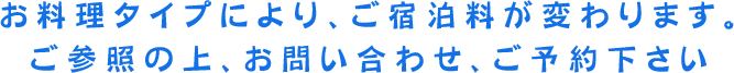 お料理タイプにより、ご宿泊料が変わります。ご参照の上、お問い合わせ下さい。